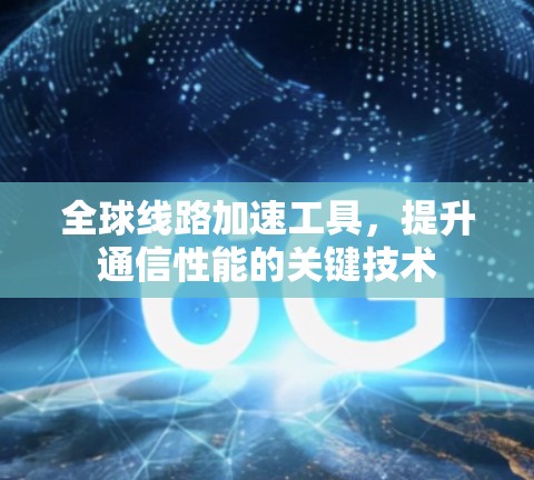 全球线路加速工具，提升通信性能的关键技术