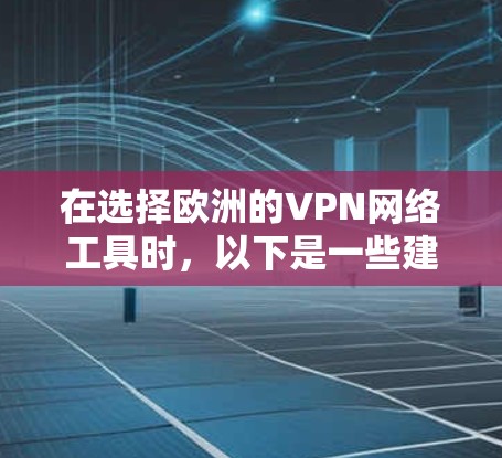 在选择欧洲的VPN网络工具时,以下是一些建议和步骤,帮助你找到最适合的解决方案