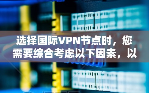 选择国际VPN节点时，您需要综合考虑以下因素，以确保您的网络安全和隐私