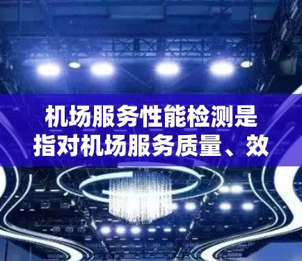 机场服务性能检测是指对机场服务质量、效率、客户满意度等方面进行评估和分析的过程，旨在确保机场服务能够满足客户需求，提升整体服务水平。以下是机场服务性能检测的一般框架和方法