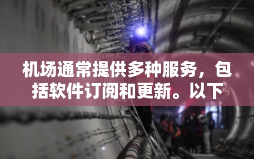 机场通常提供多种服务，包括软件订阅和更新。以下是您可以按照步骤进行的操作指南