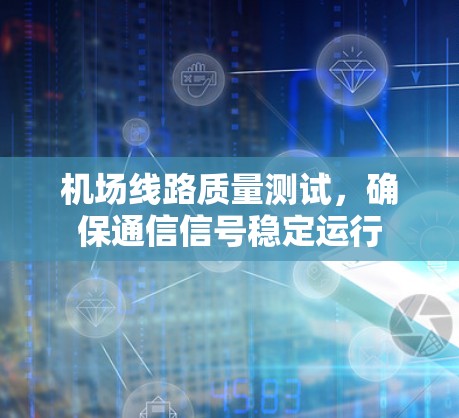 机场线路质量测试,确保通信信号稳定运行