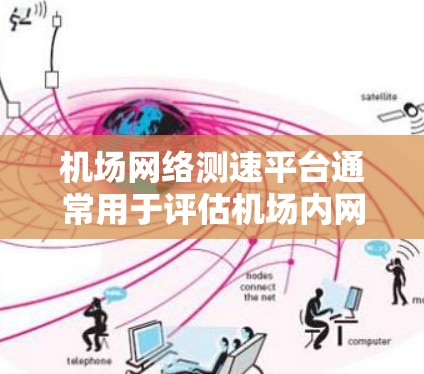 机场网络测速平台通常用于评估机场内网络的性能，确保网络运行的稳定性和速度。这些平台通常包括以下功能