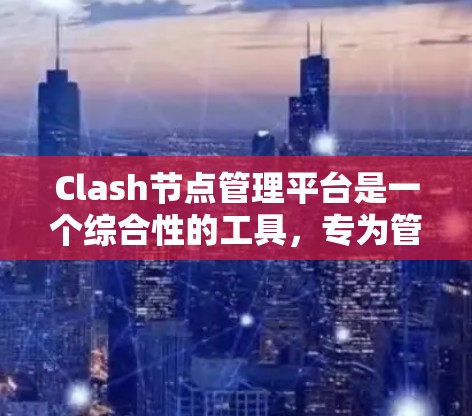 Clash节点管理平台是一个综合性的工具,专为管理和监控基于Clash协议的网络节点设计,主要服务于加密货币领域。以下是对该平台的详细分析和总结