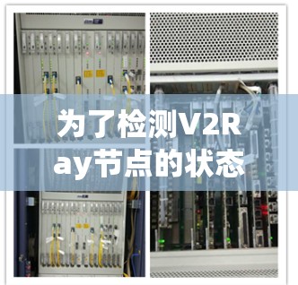 为了检测V2Ray节点的状态和性能,以下是一些适合的工具及其使用方法