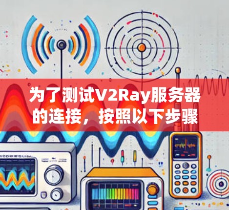 为了测试V2Ray服务器的连接,按照以下步骤操作