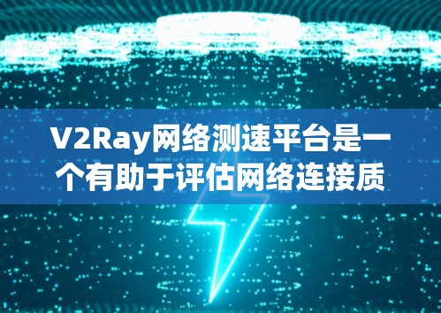 V2Ray网络测速平台是一个有助于评估网络连接质量的工具,特别适用于使用V2Ray进行网络优化的用户。以下是对该平台的详细分析和使用建议