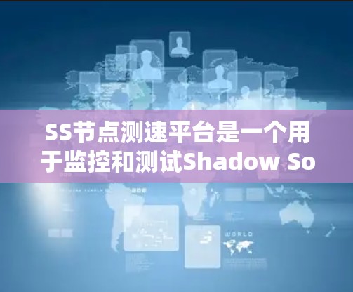 SS节点测速平台是一个用于监控和测试Shadow Socks(SS)节点性能的工具,主要功能包括速度测试、稳定性监控和可用性检测,确保节点的高效运作。以下是对该平台的详细分析