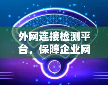 外网连接检测平台,保障企业网络安全的核心工具