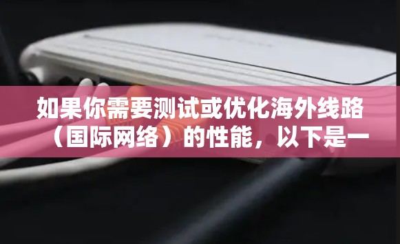 如果你需要测试或优化海外线路(国际网络)的性能,以下是一些可以帮助你完成线路测速的工具和方法
