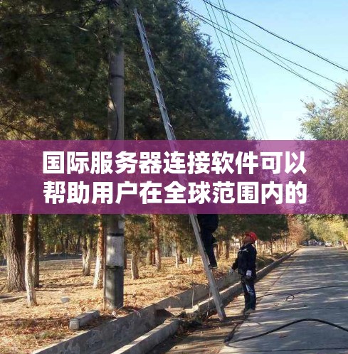 国际服务器连接软件可以帮助用户在全球范围内的服务器之间建立连接,实现数据传输、服务部署或其他网络任务。以下是一些常用的国际服务器连接软件和工具