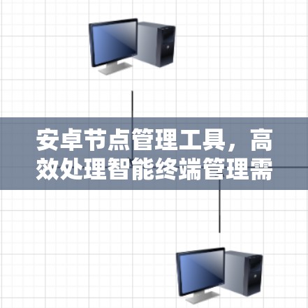 安卓节点管理工具,高效处理智能终端管理需求
