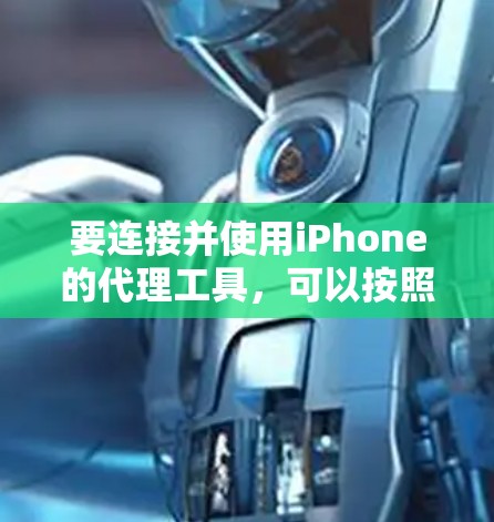 要连接并使用iPhone的代理工具,可以按照以下步骤进行设置和使用