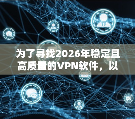 为了寻找2026年稳定且高质量的VPN软件,以下是一个综合的指南,帮助您做出明智的选择