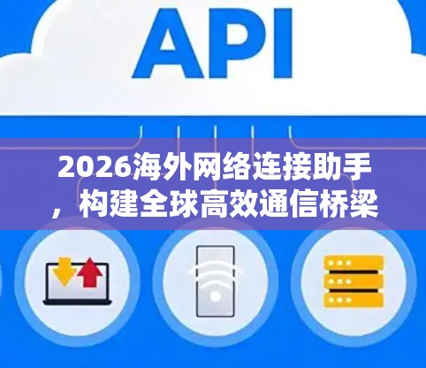 2026海外网络连接助手,构建全球高效通信桥梁 2026海外网络连接助手,构建全球高效通信桥梁
