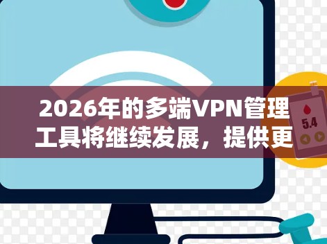 2026年的多端VPN管理工具将继续发展,提供更强大的功能和更好的用户体验。以下是一些可能的趋势和工具