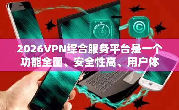 2026VPN综合服务平台是一个功能全面、安全性高、用户体验良好的VPN服务提供商,适合个人用户和企业用户的多样化需求。以下是对该平台的详细分析和总结