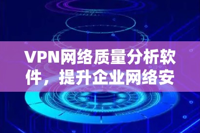 VPN网络质量分析软件,提升企业网络安全与稳定性