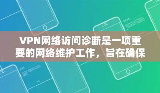 VPN网络访问诊断是一项重要的网络维护工作,旨在确保VPN(虚拟专用网络)连接稳定、安全且高效。以下是一些常见的VPN网络访问诊断步骤和方法,可以帮助你快速定位和解决问题