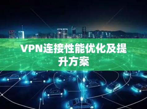 VPN连接性能优化及提升方案 VPN连接性能优化及提升方案