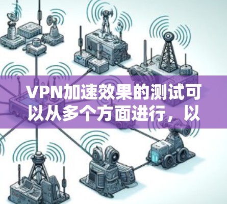 VPN加速效果的测试可以从多个方面进行，以下是一些常见的测试方法和指南，帮助你评估VPN的性能和效果