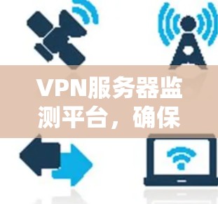 VPN服务器监测平台,确保网络安全与稳定