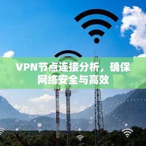 VPN节点连接分析,确保网络安全与高效