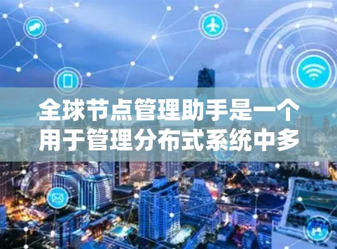 全球节点管理助手是一个用于管理分布式系统中多地节点的综合工具,旨在帮助管理员高效监控、操作和维护这些节点。以下是对该工具的深入分析