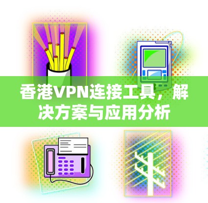 香港VPN连接工具,解决方案与应用分析