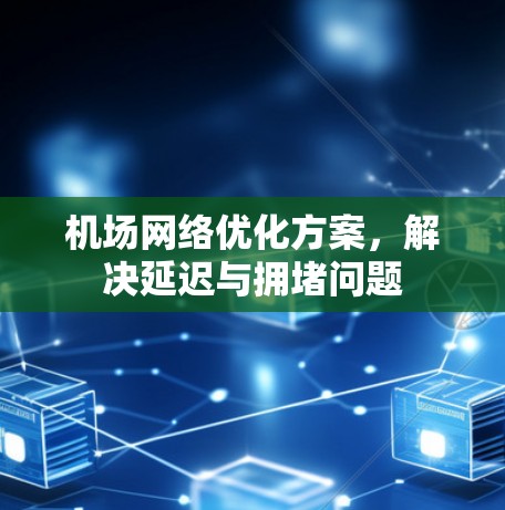 机场网络优化方案,解决延迟与拥堵问题