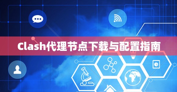Clash代理节点下载与配置指南