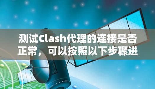 测试Clash代理的连接是否正常,可以按照以下步骤进行