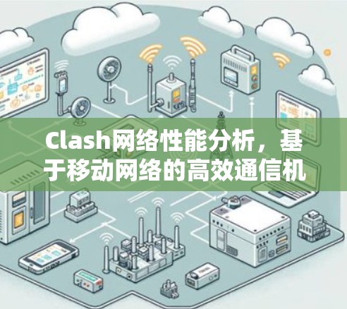 Clash网络性能分析,基于移动网络的高效通信机制 Clash网络性能分析,基于移动网络的高效通信机制