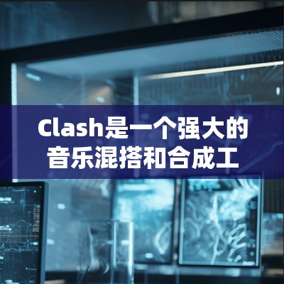 Clash是一个强大的音乐混搭和合成工具,能够帮助用户快速制作高质量的音乐作品。以下是使用Clash的分步教程,分为基础操作和高级功能两部分