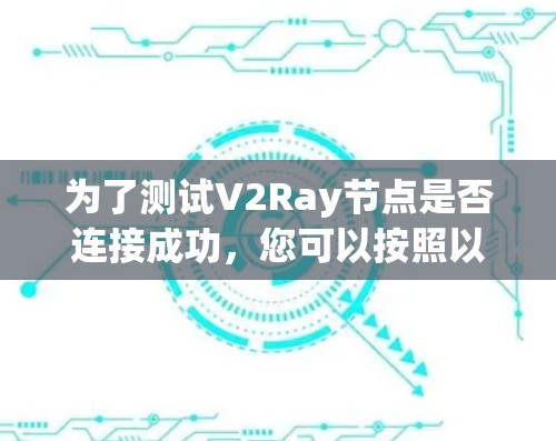 为了测试V2Ray节点是否连接成功,您可以按照以下步骤进行