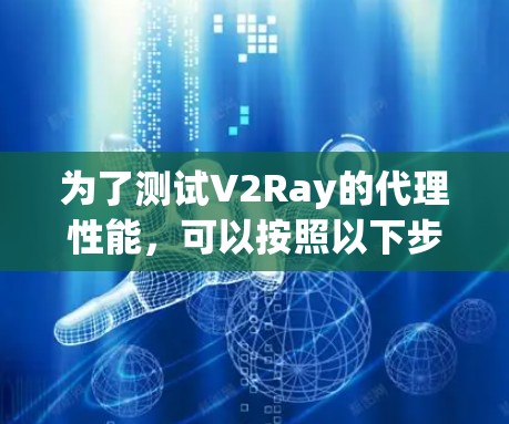 为了测试V2Ray的代理性能,可以按照以下步骤进行