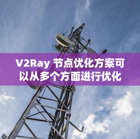 V2Ray 节点优化方案可以从多个方面进行优化，包括硬件配置、网络性能、软件配置以及资源管理等。以下是一些常见的优化方案和建议