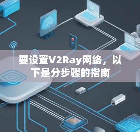 要设置V2Ray网络，以下是分步骤的指南
