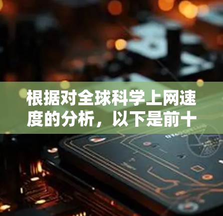 根据对全球科学上网速度的分析,以下是前十名国家和地区的排名及其优势分析