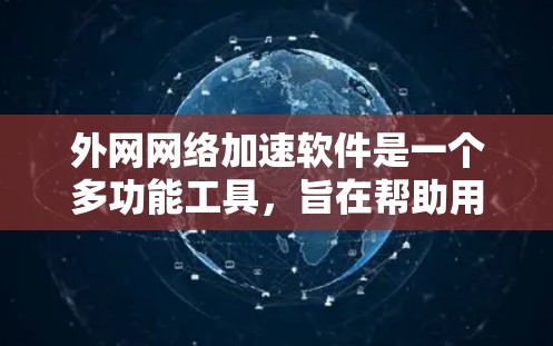 外网网络加速软件是一个多功能工具，旨在帮助用户优化外网连接的速度和性能。以下是对这些软件的详细分析和建议