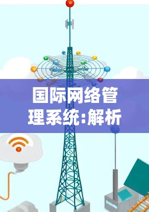 国际网络管理系统:解析未来网络管理的新范式