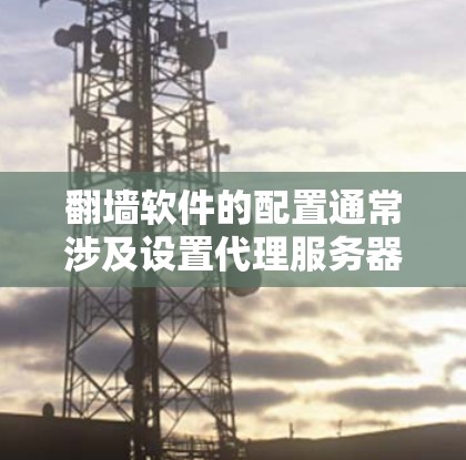 翻墙软件的配置通常涉及设置代理服务器、选择合适的加密协议以及配置域名解析等步骤。以下是一个常用的翻墙软件（如 Shadowsocks）的配置教程示例
