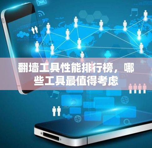 翻墙工具性能排行榜,哪些工具最值得考虑