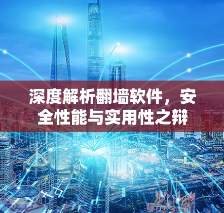 深度解析翻墙软件，安全性能与实用性之辩