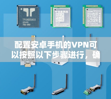 配置安卓手机的VPN可以按照以下步骤进行，确保过程顺利且安全