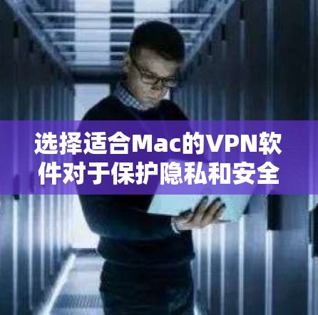 选择适合Mac的VPN软件对于保护隐私和安全非常重要。以下是几款常用且经过验证的VPN软件推荐,供你参考 选择适合Mac的VPN软件对于保护隐私和安全非常重要。以下是几款常用且经过验证的VPN软件推荐,供你参考