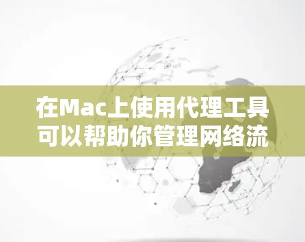 在Mac上使用代理工具可以帮助你管理网络流量、调试网页或API,以及匿名上网。以下是几种常用Mac代理工具的下载和安装指南,供你参考