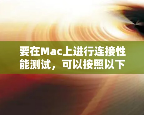 要在Mac上进行连接性能测试,可以按照以下步骤进行