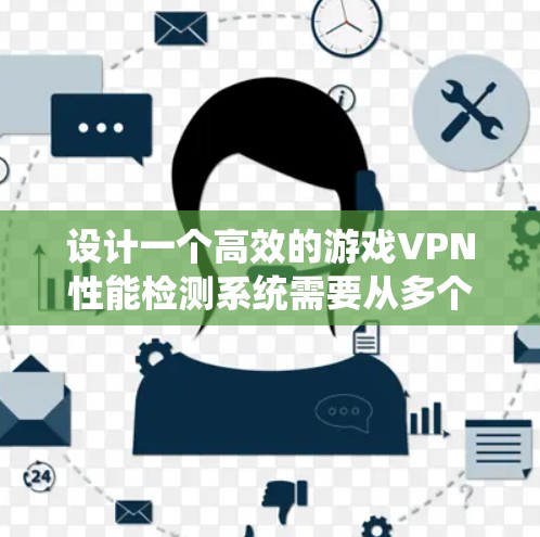 设计一个高效的游戏VPN性能检测系统需要从多个维度进行综合考量,确保系统的稳定性和可靠性。以下是一个逐步的设计方案