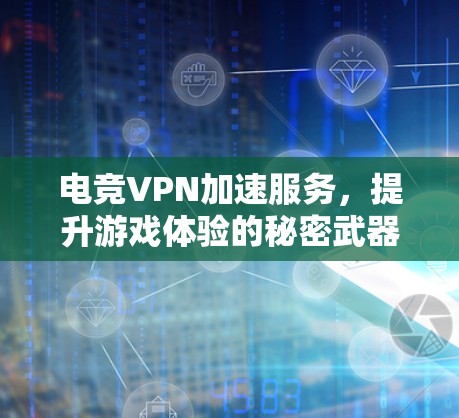 电竞VPN加速服务,提升游戏体验的秘密武器